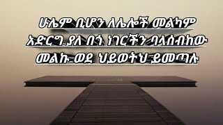 ሁሌም ቢሆን ለሌሎች መልካም አድርግ ያለ በጎ ነገርችን ባላሰብከው መልኩ ወደ ህይወትህ ይመጣሉ