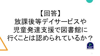 【回答】放課後等デイサービスや児童発達支援で図書館に行くことは認められているか？