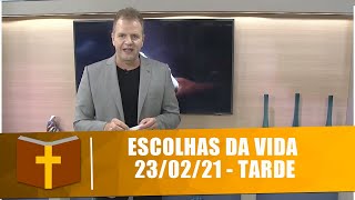 Escolhas da Vida - 23/02/21 - Tarde