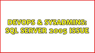 DevOps & SysAdmins: SQL Server 2005 Issue (3 Solutions!!)