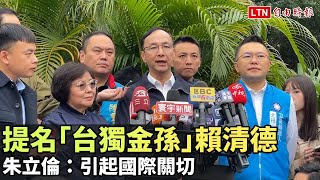 朱立倫：民進黨提名「台獨金孫」賴清德 引起國際關切