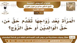 [2414 -3022] أيها تقدم المرأة: حق الوالدين أو حق الزوج؟ - الشيخ صالح الفوزان