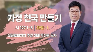 가정천국만들기 [가정-1] / 더글로리처치 박선관 목사 [동작구 상도동 교회]