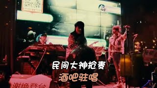 民间大神抢麦酒吧驻唱，开口惊讶全场，撕心裂肺的声音全都是感情