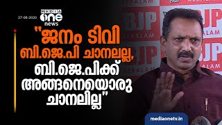 ജനം ടി.വി ബി.ജെ.പി ചാനലല്ല, ബി.ജെ.പിക്ക് ചാനലേ ഇല്ല';  ബി.ജെ.പി അധ്യക്ഷന്‍ കെ സുരേന്ദ്രന്‍