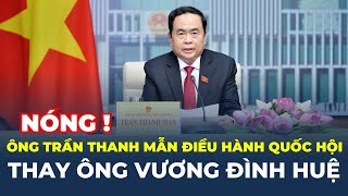 Phân công Ông Trần Thanh Mẫn ĐIỀU HÀNH Quốc hội thay ông Vương Đình Huệ | CafeLand
