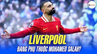 SALAH QUÁ HAY, NHƯNG LIVERPOOL CÓ ĐANG BỊ PHỤ THUỘC VÀO ANH?