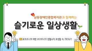 [남동장애인종합복지관]슬기로운 일상생활(코로나19 이겨내요!)