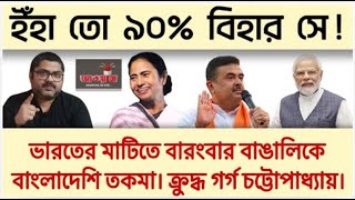 ভারতের মাটিতে বারংবার বাঙালিকে বাংলাদেশি অপবাদ। ক্রুদ্ধ গর্গ চট্টোপাধ্যায়।