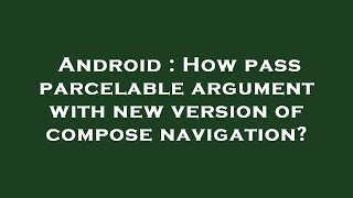 Android : How pass parcelable argument with new version of compose navigation?