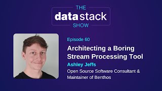 TDSS 60 - Architecting a Boring Stream Processing Tool With Ashley Jeffs of Benthos