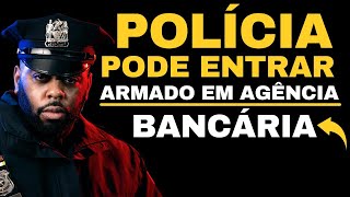 Polícia pode entrar Armado em Agência Bancária, Sim, Não e Porque?