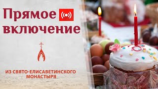 Освящение куличей в Свято-Елисаветинском монастыре. Трансляция. Пасха 2021