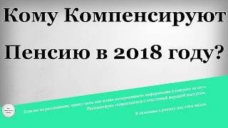 Кому Компенсируют Пенсию в 2018 году