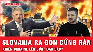 Slovakia bất ngờ ra đòn cứng rắn khiến Ukraine lên cơn “đau đầu” | Tin thế giới