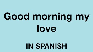 How To Say (Good morning my love) In Spanish