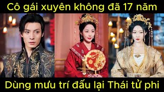 Cô gái xuyên không đã 17 năm, dùng mưu trí đấu lại Thái tử phi | Phim hay