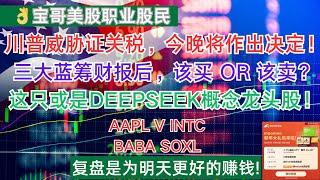 川普威胁证关税，今晚将作出决定！三大蓝筹财报后，该买 OR 该卖？这只或是DEEPSEEK概念龙头股！AAPL V INTC BABA SOXL! 01302025