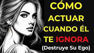 Cómo Actuar Cuando un Hombre te Ignora (Destruye su EGO) | Amor Estoico