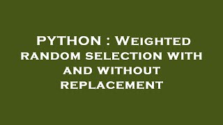 PYTHON : Weighted random selection with and without replacement