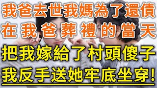 我爸去世我媽為了還債！在我爸葬禮的當天！把我嫁給了村頭傻子！我反手送她牢底坐穿！#生活經驗 #情感故事 #深夜淺讀 #幸福人生