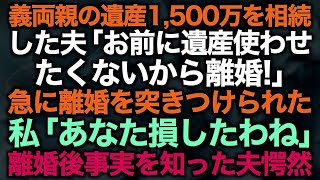 【スカッとする話】▼タイトル義両親の遺産1,500万を相続した夫「お前に遺産使わせたくないから離婚！」急に離婚を突きつけられた私「あなた損したわね」離婚後事実を知った夫愕然