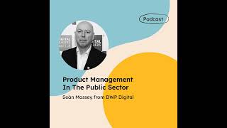 Product Management In The Public Sector (with Seán Massey from DWP Digital)