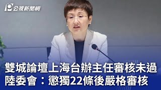 雙城論壇上海台辦主任審核未過 陸委會：懲獨22條後嚴格審核｜20241213 公視晚間新聞