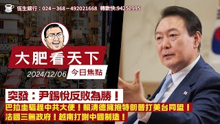 2024-12-6｜突發：尹錫悅反敗為勝！巴拉圭驅趕中共大使！賴清德擁抱特朗普打美台同盟！法國三無政府！越南打謝中國制造！｜大肥看天下