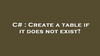 C# : Create a table if it does not exist?