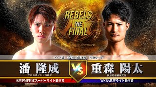 【REBELS ～The FINAL～】潘 隆成 vs 重森陽太