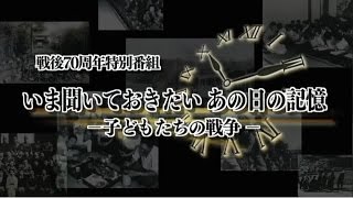 戦後70周年特別番組　いま聞いておきたいあの日の記憶－子どもたちの戦争－