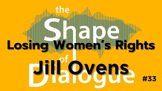 Losing Women’s Rights with Jill Ovens - The Shape of Dialogue #33