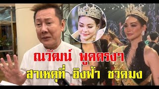 เคลียร์ชัด ณวัฒน์ พูดตรงๆ สาเหตุที่อิงฟ้า ชวดมงฯได้แค่รอง