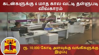 கடன்களுக்கு 6 மாத கால வட்டி தள்ளுபடி விவகாரம் - ரூ. 10,000 கோடி அளவுக்கு வங்கிகளுக்கு இழப்பு