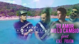 Banda Alternativa Ft Kike Pavón - Tu Amor no lo Cambio - Lyric