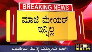 Breaking News: ಮಾಜಿ ಮೇಯರ್ ಇನ್ನಿಲ್ಲ/ದುಃಖದಲ್ಲಿ ಮುಳುಗಿದ ರಾಜಕೀಯ ರಂಗ Kannada News Live