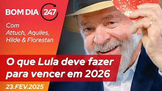 Bom dia 247: O que Lula deve fazer para vencer em 2026 (23.2.25)