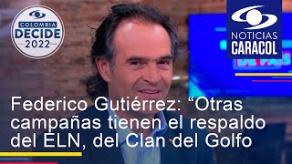 Federico Gutiérrez: “Otras campañas tienen el respaldo del ELN, del Clan del Golfo y disidencias”