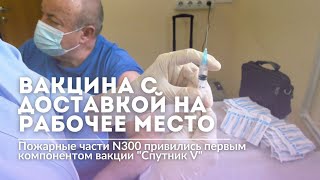 Пожарные части №300 привились первым компонентом вакцины «Спутник V»