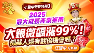 2025.01.29【小龍年新春特輯3：2025最大成長產業巡禮→大銀微飆漲99%！機器人還有翻倍機會嗎？】點股成金江國中分析師