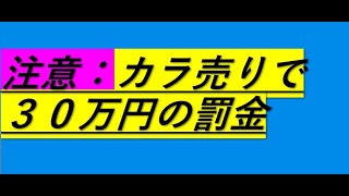 これをやると空売りで罰金３０万円取られることになります