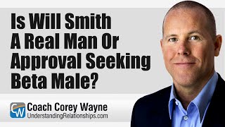 Is Will Smith A Real Man or Approval Seeking Beta Male?