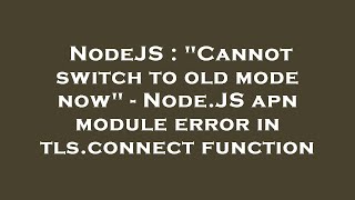 NodeJS : "Cannot switch to old mode now" - Node.JS apn module error in tls.connect function
