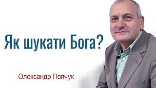 Олександр Попчук - Як шукати Бога? │Проповіді християнські