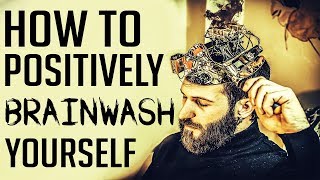 HOW TO BRAINWASH YOURSELF - The power of positive thinking