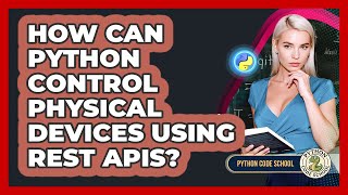 How Can Python Control Physical Devices Using REST APIs? - Python Code School