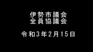 伊勢市議会　全員協議会（令和3年2月15日）