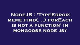 NodeJS : 'TypeError: meme.find(...).forEach is not a function' in mongoose node js?