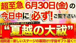 “夏越しの大祓”の本日中に必ずご覧ください⚠️【6月30日(金)大大吉日】エネルギー強力浄化\u0026アップデート⚠️新しいステージの幕開け！宇宙ギフト届く！【奇跡が起こる高波動エネルギー動画】【邪気祓い】